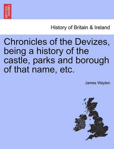 Chronicles of the Devizes, Being a History of the Castle, Parks and Borough of That Name, Etc. (Paperback)