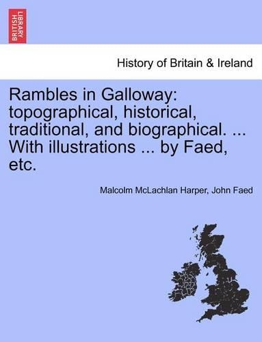 Rambles in Galloway: Topographical, Historical, Traditional, and Biographical. ... with Illustrations ... by Faed, Etc. (Paperback)