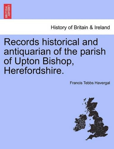 Records Historical and Antiquarian of the Parish of Upton Bishop, Herefordshire. (Paperback)