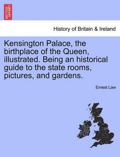Kensington Palace, the Birthplace of the Queen, Illustrated. Being an Historical Guide to the State Rooms, Pictures, and Gardens. (Paperback)