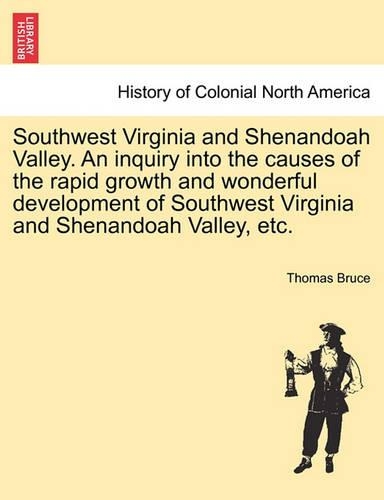 Southwest Virginia and Shenandoah Valley. an Inquiry Into the Causes of the Rapid Growth and Wonderful Development of Southwest Virginia and Shenandoah Valley, Etc. (Paperback)