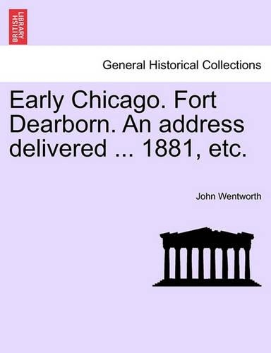 Early Chicago. Fort Dearborn. an Address Delivered ... 1881, Etc. (Paperback)