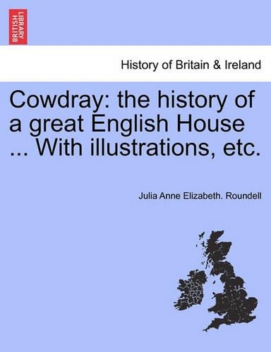 Cowdray: The History of a Great English House ... with Illustrations, Etc. (Paperback)