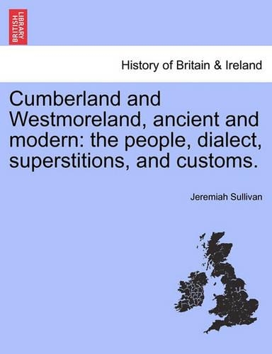 Cumberland and Westmoreland, Ancient and Modern: The People, Dialect, Superstitions, and Customs. (Paperback)
