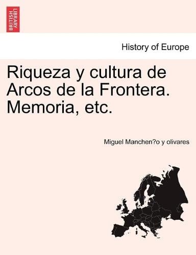 Riqueza y cultura de Arcos de la Frontera. Memoria, etc. (Paperback)