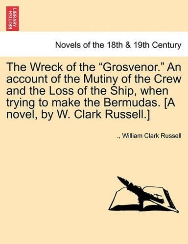 The Wreck of the Grosvenor. an Account of the Mutiny of the Crew and the Loss of the Ship, When Trying to Make the Bermudas. [A Novel, by W. Clark R (Paperback)