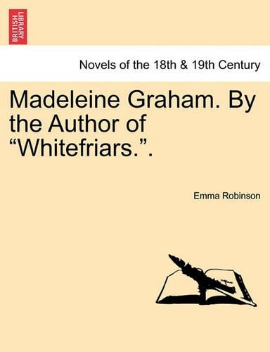 Madeleine Graham. by the Author of Whitefriars.. Vol. III. - British Library Historical Print Collections. Novels of the (Paperback)