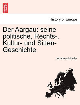Der Aargau: Seine Politische, Rechts-, Kultur- Und Sitten-Geschichte. Erster Band (Paperback)