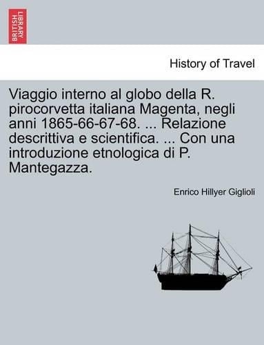 Viaggio Interno Al Globo Della R. Pirocorvetta Italiana Magenta, Negli Anni 1865-66-67-68. ... Relazione Descrittiva E Scientifica. ... Con Una Introduzione Etnologica Di P. Mantegazza. (Paperback)