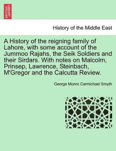 A History of the Reigning Family of Lahore, with Some Account of the Jummoo Rajahs, the Seik Soldiers and Their Sirdars. with Notes on Malcolm, Prinsep, Lawrence, Steinbach, M'Gregor and the Calcutta Review. (Paperback)