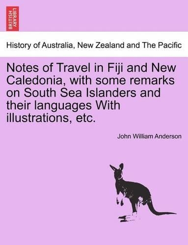 Notes of Travel in Fiji and New Caledonia, with Some Remarks on South Sea Islanders and Their Languages with Illustrations, Etc. (Paperback)