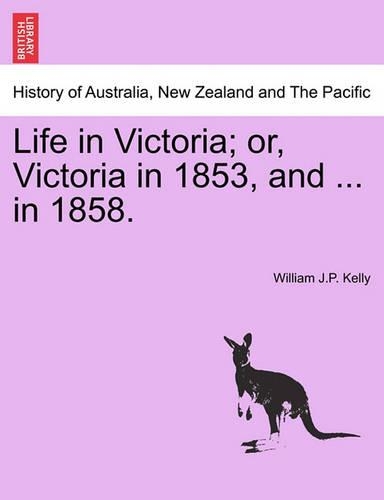 Life in Victoria; Or, Victoria in 1853, and ... in 1858. Vol. I. (Paperback)