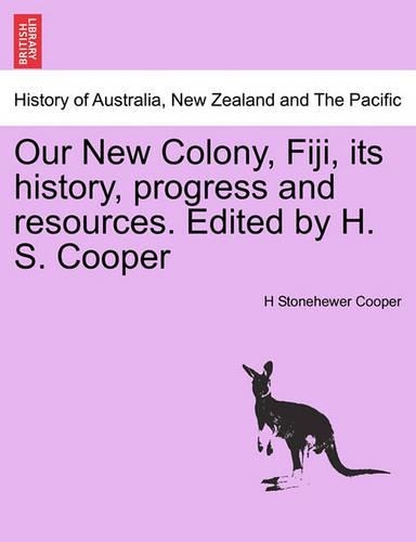 Our New Colony, Fiji, Its History, Progress and Resources. Edited by H. S. Cooper (Paperback)