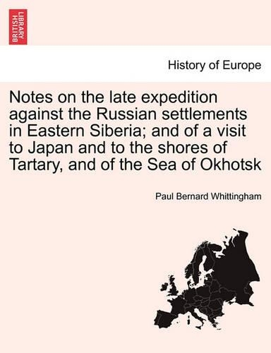 Notes on the Late Expedition Against the Russian Settlements in Eastern Siberia; And of a Visit to Japan and to the Shores of Tartary, and of the Sea of Okhotsk (Paperback)