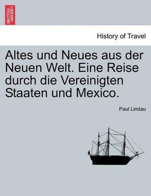 Altes Und Neues Aus Der Neuen Welt. Eine Reise Durch Die Vereinigten Staaten Und Mexico. (Paperback)