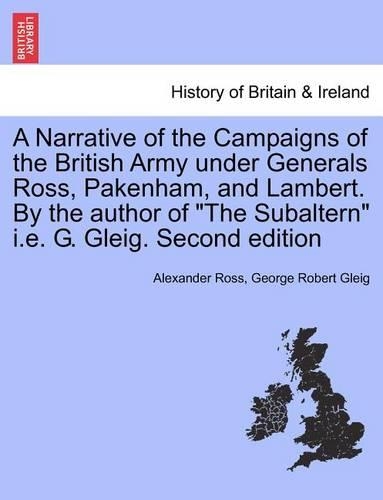 A Narrative of the Campaigns of the British Army Under Generals Ross, Pakenham, and Lambert. by the Author of the Subaltern i.e. G. Gleig. Second Edition (Paperback)
