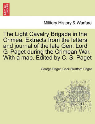 The Light Cavalry Brigade in the Crimea. Extracts from the Letters and Journal of the Late Gen. Lord G. Paget During the Crimean War. with a Map. Edited by C. S. Paget (Paperback)