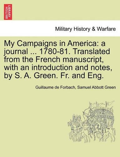 My Campaigns in America: A Journal ... 1780-81. Translated from the French Manuscript, with an Introduction and Notes, by S. A. Green. Fr. and Eng. (Paperback)