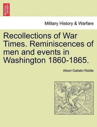 Recollections of War Times. Reminiscences of Men and Events in Washington 1860-1865. (Paperback)