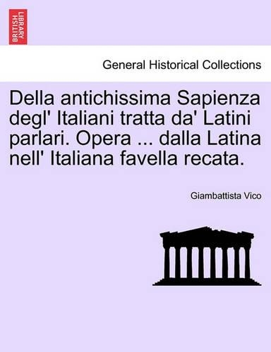 Della Antichissima Sapienza Degl' Italiani Tratta Da' Latini Parlari. Opera ... Dalla Latina Nell' Italiana Favella Recata. (Paperback)