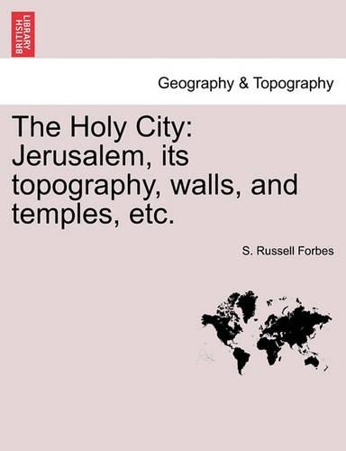 The Holy City: Jerusalem, Its Topography, Walls, and Temples, Etc. (Paperback)