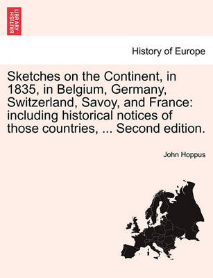 Sketches on the Continent, in 1835, in Belgium, Germany, Switzerland, Savoy, and France: Including Historical Notices of Those Countries, ... Second Edition. (Paperback)