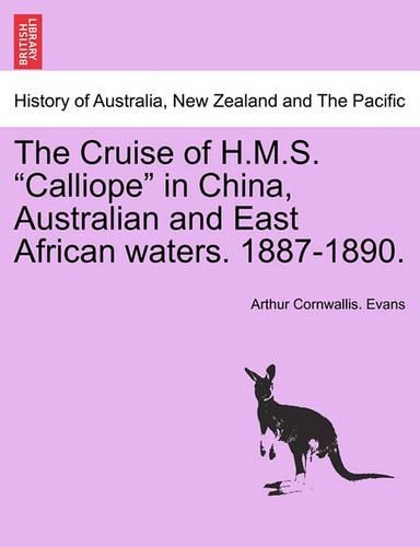 The Cruise of H.M.S. Calliope in China, Australian and East African Waters. 1887-1890. (Paperback)