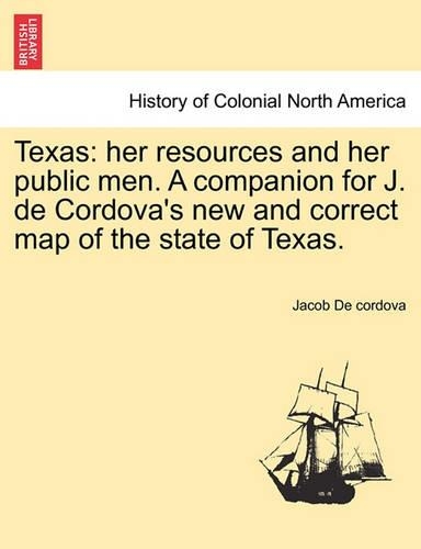 Texas: Her Resources and Her Public Men. a Companion for J. de Cordova's New and Correct Map of the State of Texas. (Paperback)