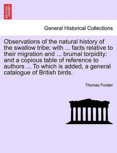 Observations of the Natural History of the Swallow Tribe; With ... Facts Relative to Their Migration and ... Brumal Torpidity: And a Copious Table of Reference to Authors ... to Which Is Added, a General Catalogue of British Birds. (Paperback)