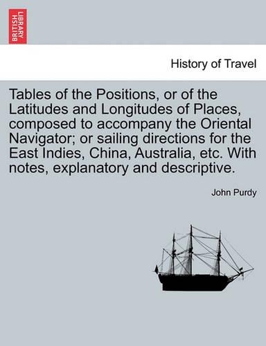 Tables of the Positions, or of the Latitudes and Longitudes of Places, Composed to Accompany the Oriental Navigator; Or Sailing Directions for the East Indies, China, Australia, Etc. with Notes, Explanatory and Descriptive. (Paperback)