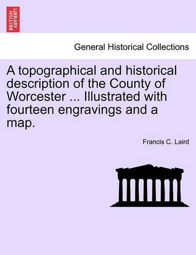 A Topographical and Historical Description of the County of Worcester ... Illustrated with Fourteen Engravings and a Map. (Paperback)