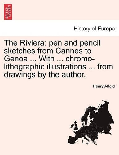 The Riviera: Pen and Pencil Sketches from Cannes to Genoa ... with ... Chromo-Lithographic Illustrations ... from Drawings by the Author. (Paperback)