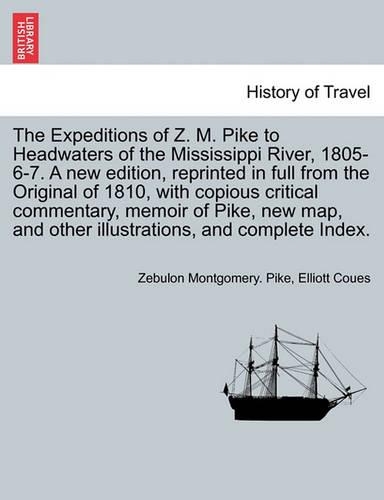 The Expeditions of Z. M. Pike to Headwaters of the Mississippi River, 1805-6-7. a New Edition, Reprinted in Full from the Original of 1810, with Copious Critical Commentary, Memoir of Pike, New Map, and Other Illustrations, and Complete Index. Vol. III. (Paperback)