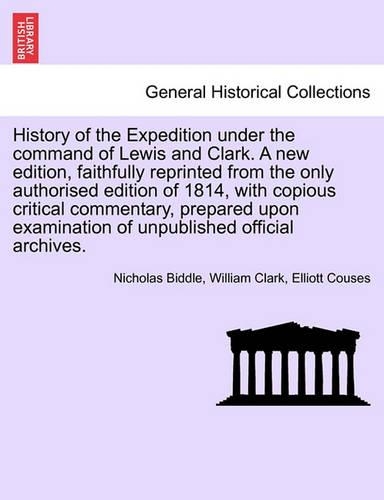 History of the Expedition Under the Command of Lewis and Clark. a New Edition, Faithfully Reprinted from the Only Authorised Edition of 1814, with Copious Critical Commentary, Prepared Upon Examination of Unpublished Official Archives. Vol. III (Paperback)