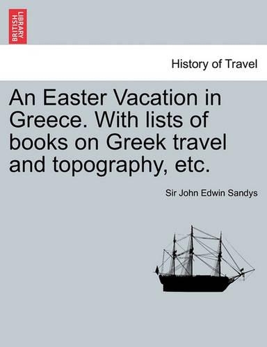 An Easter Vacation in Greece. with Lists of Books on Greek Travel and Topography, Etc. (Paperback)