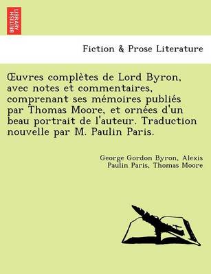 Uvres Comple Tes de Lord Byron, Avec Notes Et Commentaires, Comprenant Ses Me Moires Publie S Par Thomas Moore, Et Orne Es D'Un Beau Portrait de L'Aut (Paperback)