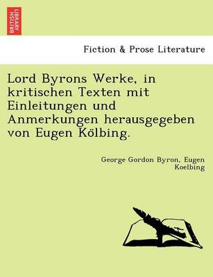 Lord Byrons Werke, in Kritischen Texten Mit Einleitungen Und Anmerkungen Herausgegeben Von Eugen Ko Lbing. (Paperback)