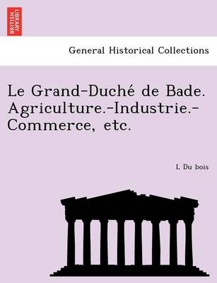 Le Grand-Duche de Bade. Agriculture.-Industrie.-Commerce, Etc. (Paperback)