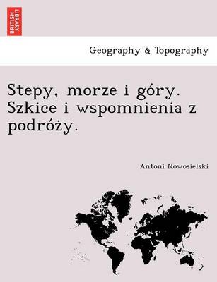 Stepy, Morze I Go Ry. Szkice I Wspomnienia Z Podro Z Y. (Paperback)