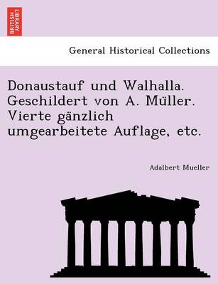 Donaustauf und Walhalla. Geschildert von A. Müller. Vierte gänzlich umgearbeitete Auflage, etc. (Paperback)