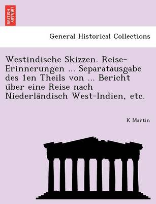 Westindische Skizzen. Reise-Erinnerungen ... Separatausgabe Des 1en Theils Von ... Bericht U Ber Eine Reise Nach Niederla Ndisch West-Indien, Etc. (Paperback)