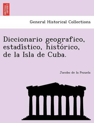 Diccionario Geografico, Estadi Stico, Histo Rico, de La Isla de Cuba. (Paperback)