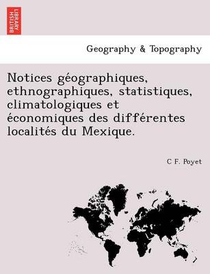 Notices GE Ographiques, Ethnographiques, Statistiques, Climatologiques Et E Conomiques Des Diffe Rentes Localite S Du Mexique. (Paperback)