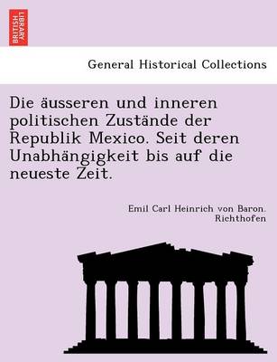 Die a Usseren Und Inneren Politischen Zusta Nde Der Republik Mexico. Seit Deren Unabha Ngigkeit Bis Auf Die Neueste Zeit. (Paperback)