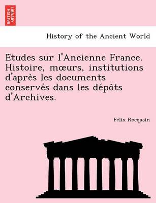 E Tudes Sur L'Ancienne France. Histoire, M Urs, Institutions D'Apre S Les Documents Conserve S Dans Les de Po Ts D'Archives. (Paperback)