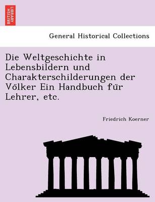 Die Weltgeschichte in Lebensbildern Und Charakterschilderungen Der Vo Lker Ein Handbuch Fu R Lehrer, Etc. (Paperback)