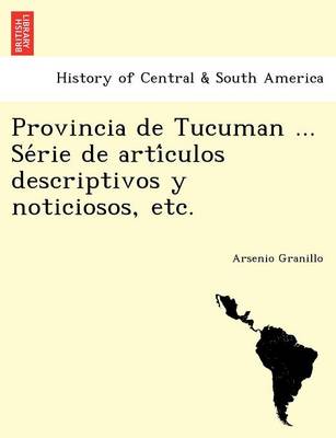Provincia de Tucuman ... Se rie de arti culos descriptivos y noticiosos, etc. (Paperback)