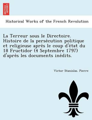 La Terreur Sous Le Directoire. Histoire de La Perse Cution Politique Et Religieuse Apre S Le Coup D'e Tat Du 18 Fructidor (4 Septembre 1797) D'Apre S Les Documents Ine Dits. (Paperback)