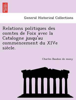 Relations Politiques Des Comtes de Foix Avec La Catalogne Jusqu'au Commencement Du Xive Sie Cle. (Paperback)