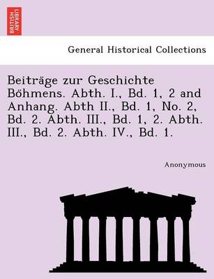 Beitra GE Zur Geschichte Bo Hmens. Abth. I., Bd. 1, 2 and Anhang. Abth II., Bd. 1, No. 2, Bd. 2. Abth. III., Bd. 1, 2. Abth. III., Bd. 2. Abth. IV., B (Paperback)